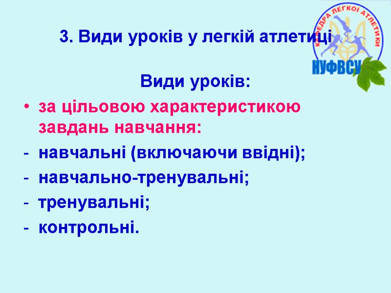 3. Види уроків у легкій атлетиці Види уроків: за цільовою характеристикою завдань навчання: навчальні